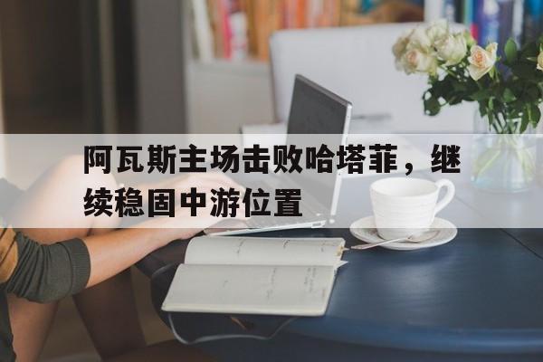 阿瓦斯主场击败哈塔菲，继续稳固中游位置的简单介绍